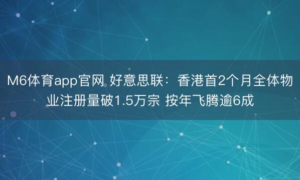 M6体育app官网 好意思联：香港首2个月全体物业注册量破1.5万宗 按年飞腾逾6成