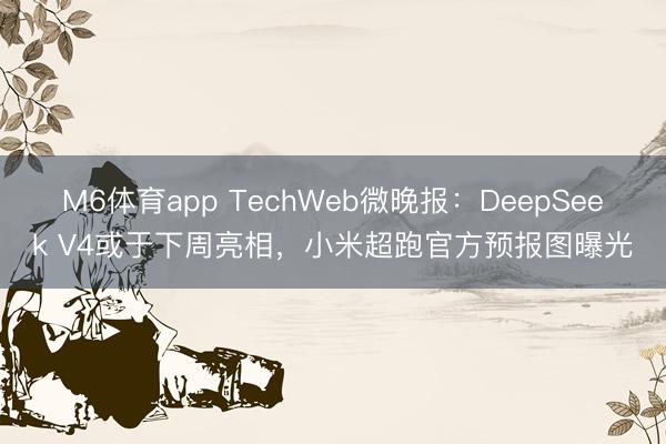 M6体育app TechWeb微晚报：DeepSeek V4或于下周亮相，小米超跑官方预报图曝光