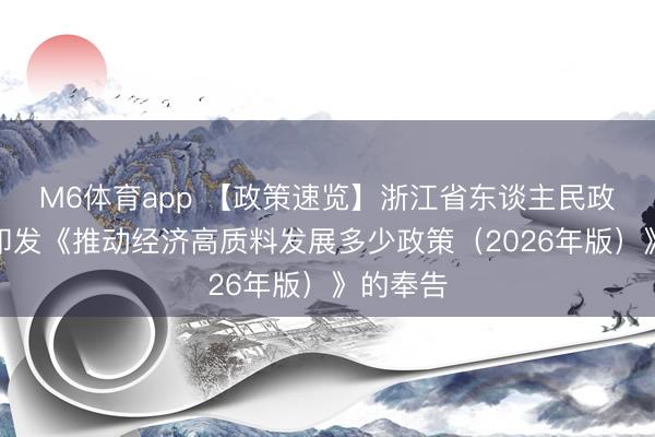 M6体育app 【政策速览】浙江省东谈主民政府对于印发《推动经济高质料发展多少政策（2026年版）》的奉告