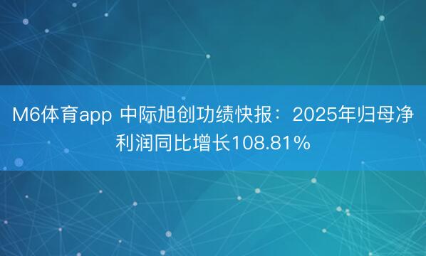 M6体育app 中际旭创功绩快报：2025年归母净利润同比增长108.81%