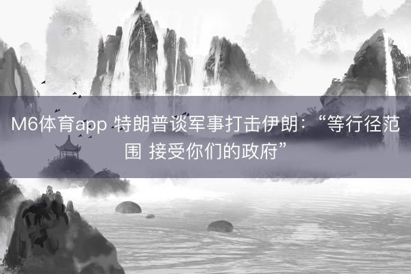 M6体育app 特朗普谈军事打击伊朗：“等行径范围 接受你们的政府”