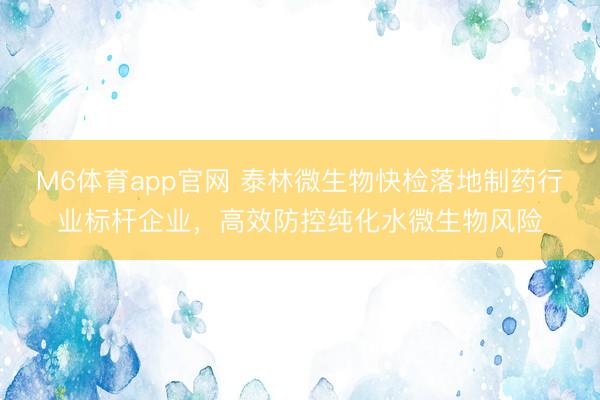 M6体育app官网 泰林微生物快检落地制药行业标杆企业，高效防控纯化水微生物风险