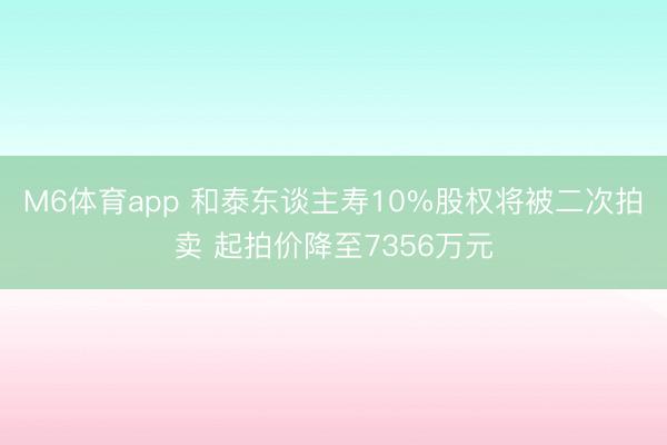 M6体育app 和泰东谈主寿10%股权将被二次拍卖 起拍价降至7356万元