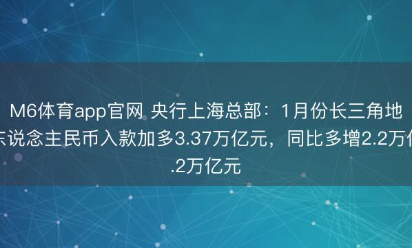 M6体育app官网 央行上海总部：1月份长三角地区东说念主民币入款加多3.37万亿元，同比多增2.2万亿元