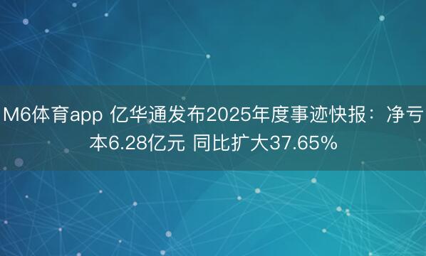 M6体育app 亿华通发布2025年度事迹快报：净亏本6.28亿元 同比扩大37.65%
