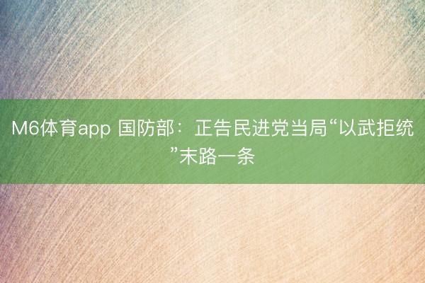 M6体育app 国防部：正告民进党当局“以武拒统”末路一条