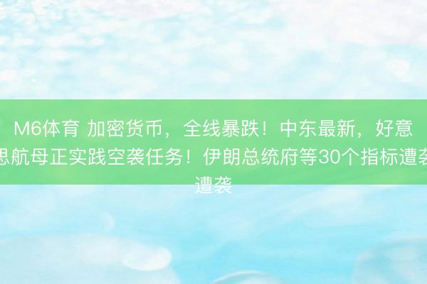 M6体育 加密货币，全线暴跌！中东最新，好意思航母正实践空袭任务！伊朗总统府等30个指标遭袭