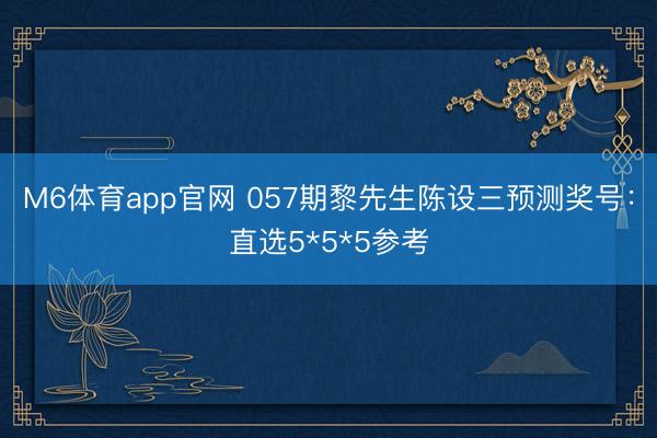 M6体育app官网 057期黎先生陈设三预测奖号：直选5*5*5参考