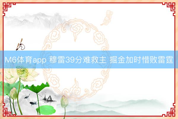 M6体育app 穆雷39分难救主 掘金加时惜败雷霆