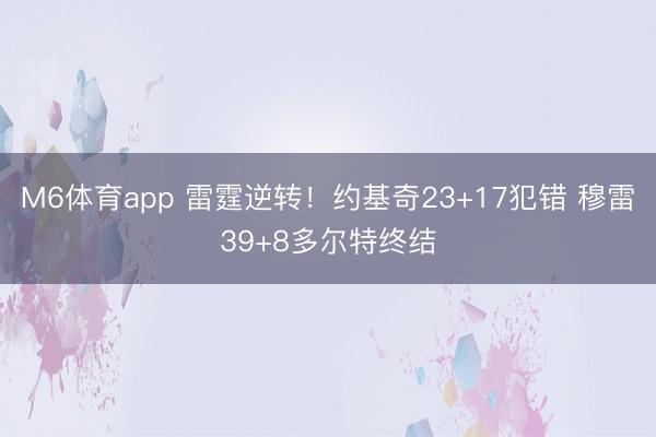 M6体育app 雷霆逆转！约基奇23+17犯错 穆雷39+8多尔特终结