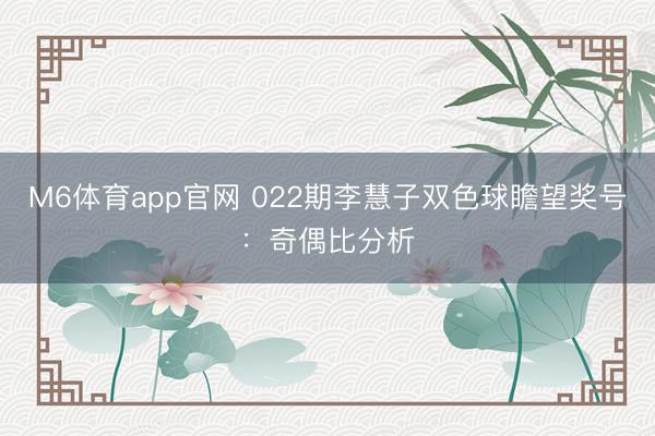 M6体育app官网 022期李慧子双色球瞻望奖号：奇偶比分析