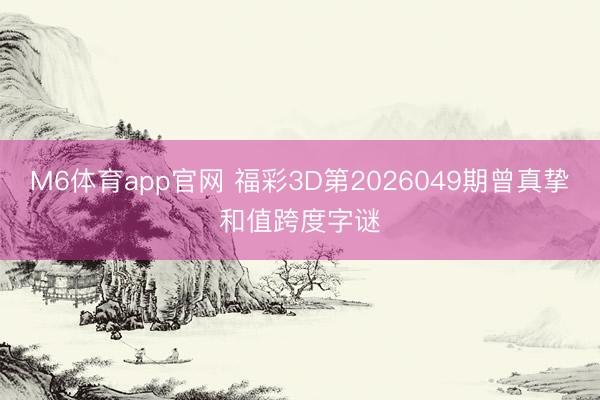 M6体育app官网 福彩3D第2026049期曾真挚和值跨度字谜