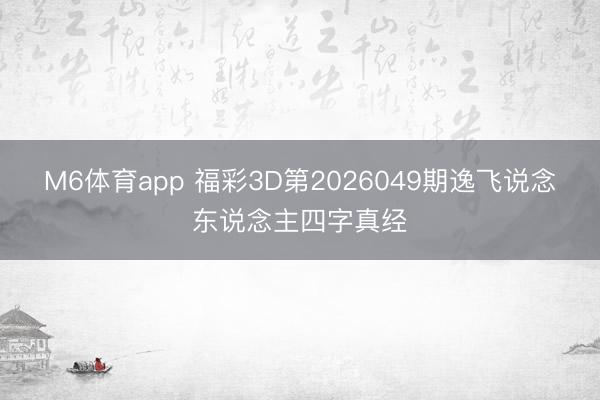 M6体育app 福彩3D第2026049期逸飞说念东说念主四字真经