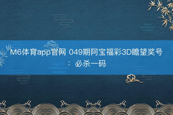 M6体育app官网 049期阿宝福彩3D瞻望奖号:必杀一码