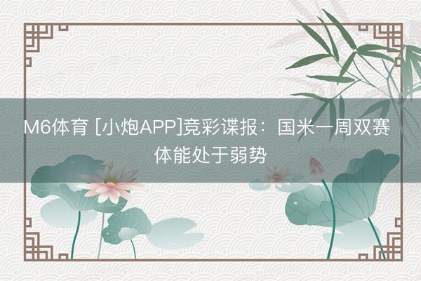 M6体育 [小炮APP]竞彩谍报：国米一周双赛 体能处于弱势