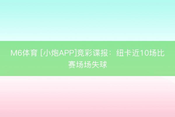 M6体育 [小炮APP]竞彩谍报：纽卡近10场比赛场场失球