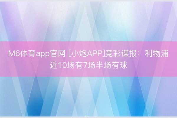 M6体育app官网 [小炮APP]竞彩谍报：利物浦近10场有7场半场有球