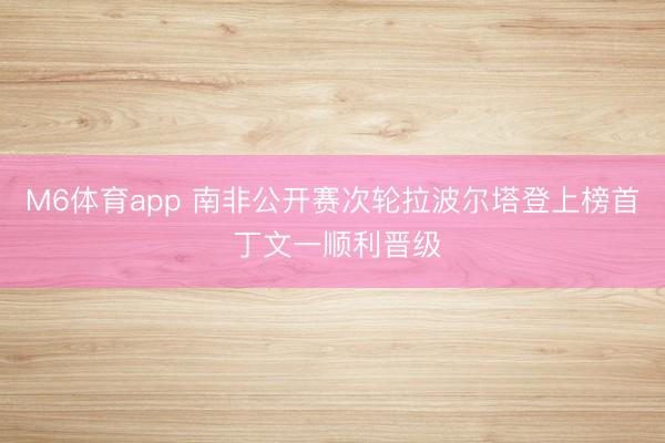 M6体育app 南非公开赛次轮拉波尔塔登上榜首 丁文一顺利晋级