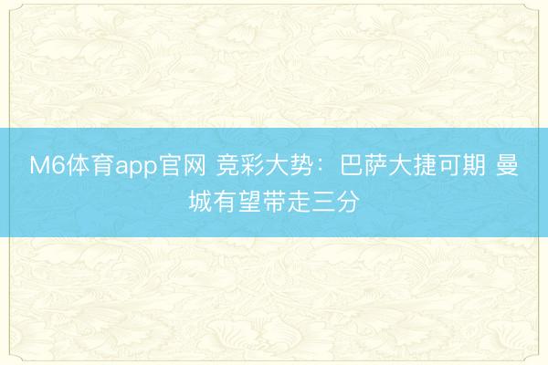M6体育app官网 竞彩大势：巴萨大捷可期 曼城有望带走三分