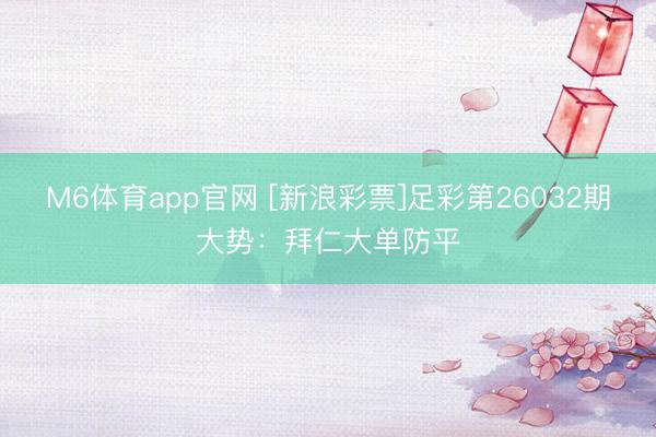 M6体育app官网 [新浪彩票]足彩第26032期大势：拜仁大单防平