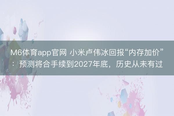 M6体育app官网 小米卢伟冰回报“内存加价”:预测将合手续到2027年底,历史从未有过