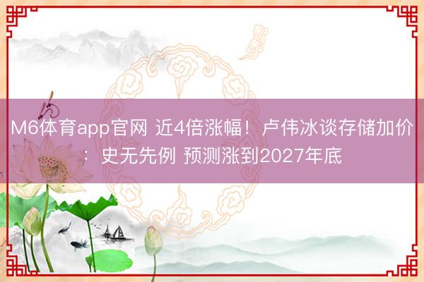 M6体育app官网 近4倍涨幅！卢伟冰谈存储加价：史无先例 预测涨到2027年底