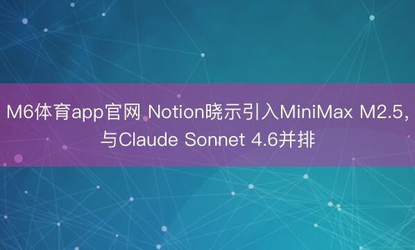 M6体育app官网 Notion晓示引入MiniMax M2.5，与Claude Sonnet 4.6并排