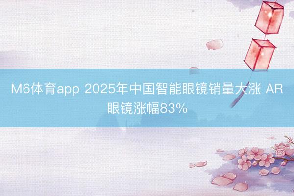 M6体育app 2025年中国智能眼镜销量大涨 AR眼镜涨幅83%