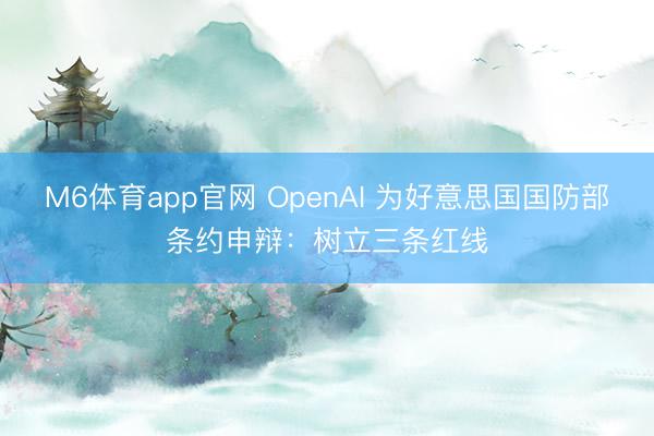 M6体育app官网 OpenAI 为好意思国国防部条约申辩：树立三条红线