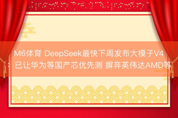 M6体育 DeepSeek最快下周发布大模子V4：已让华为等国产芯优先测 摒弃英伟达AMD等
