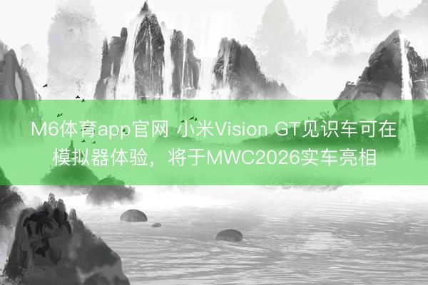 M6体育app官网 小米Vision GT见识车可在模拟器体验,将于MWC2026实车亮相