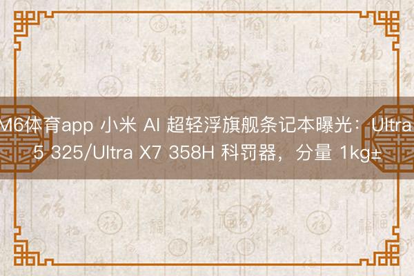 M6体育app 小米 AI 超轻浮旗舰条记本曝光：Ultra 5 325/Ultra X7 358H 科罚器，分量 1kg±
