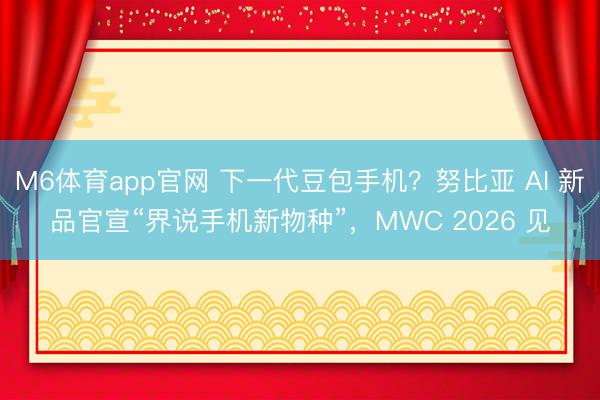 M6体育app官网 下一代豆包手机？努比亚 AI 新品官宣“界说手机新物种”，MWC 2026 见