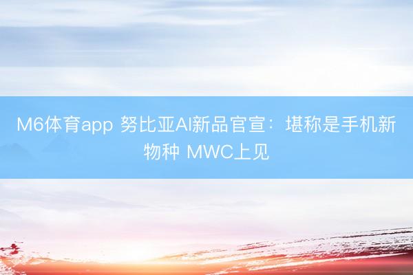 M6体育app 努比亚AI新品官宣：堪称是手机新物种 MWC上见