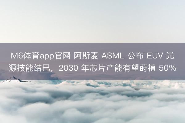 M6体育app官网 阿斯麦 ASML 公布 EUV 光源技能结巴，2030 年芯片产能有望莳植 50%