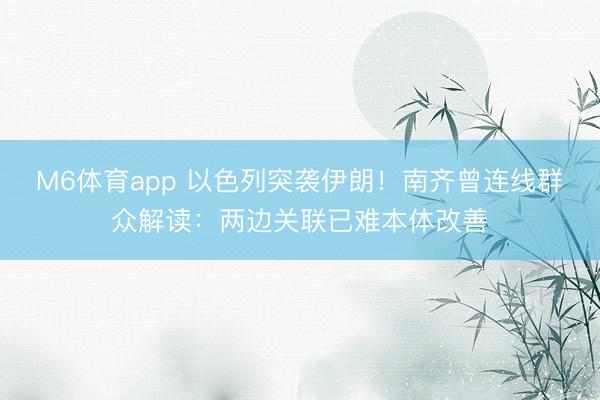 M6体育app 以色列突袭伊朗！南齐曾连线群众解读：两边关联已难本体改善