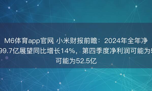 M6体育app官网 小米财报前瞻：2024年全年净利润199.7亿展望同比增长14%，第四季度净利润可能为52.5亿