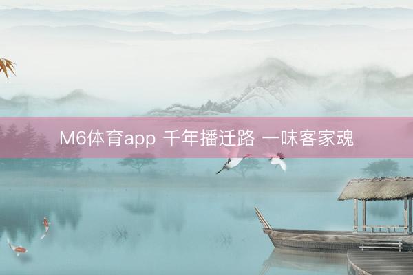M6体育app 千年播迁路 一味客家魂