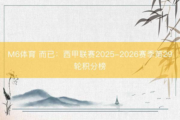 M6体育 而已：西甲联赛2025-2026赛季第29轮积分榜
