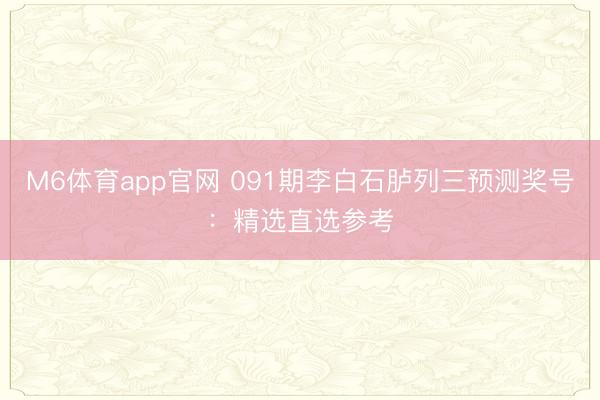 M6体育app官网 091期李白石胪列三预测奖号:精选直选参考