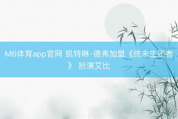 M6体育app官网 凯特琳·德弗加盟《终末生还者》 扮演艾比