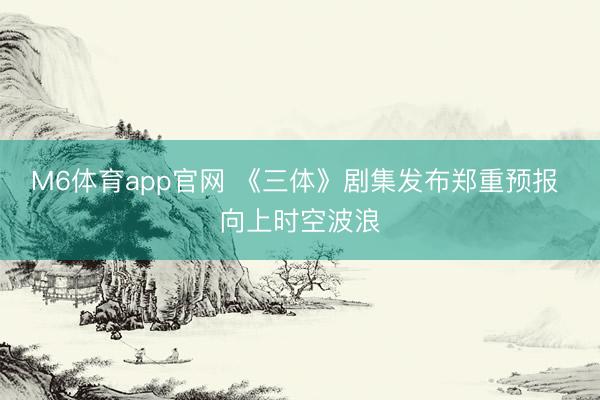 M6体育app官网 《三体》剧集发布郑重预报 向上时空波浪