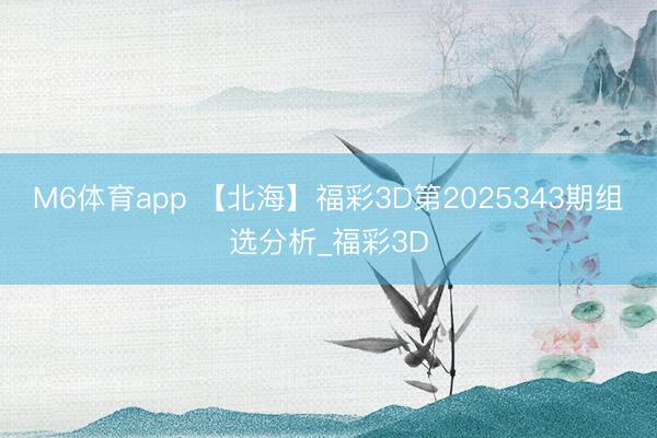 M6体育app 【北海】福彩3D第2025343期组选分析_福彩3D