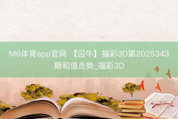 M6体育app官网 【囚牛】福彩3D第2025343期和值走势_福彩3D