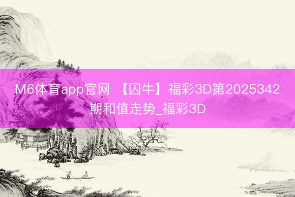 M6体育app官网 【囚牛】福彩3D第2025342期和值走势_福彩3D