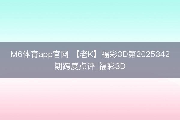 M6体育app官网 【老K】福彩3D第2025342期跨度点评_福彩3D