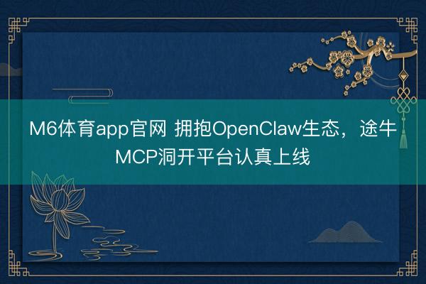 M6体育app官网 拥抱OpenClaw生态，途牛MCP洞开平台认真上线