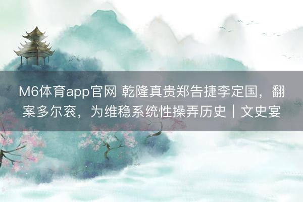 M6体育app官网 乾隆真贵郑告捷李定国，翻案多尔衮，为维稳系统性操弄历史｜文史宴