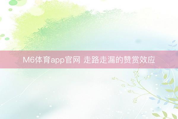 M6体育app官网 走路走漏的赞赏效应