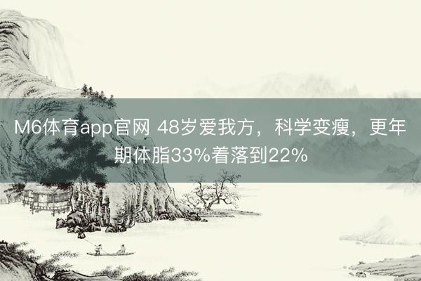 M6体育app官网 48岁爱我方，科学变瘦，更年期体脂33%着落到22%